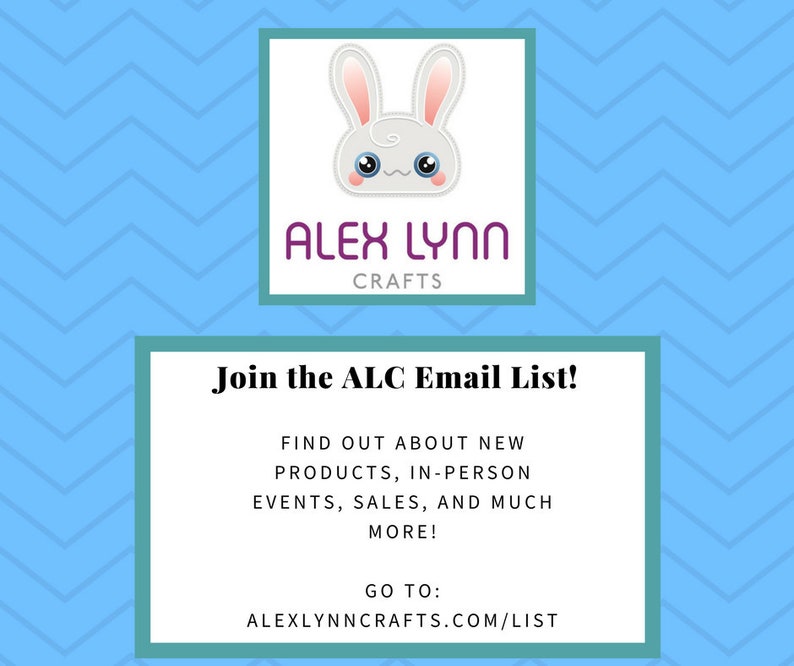 May include: A blue and white graphic with a white bunny logo and the text "ALEX LYNN CRAFTS". The graphic also includes the text "Join the ALC Email List!" and "FIND OUT ABOUT NEW PRODUCTS, IN-PERSON EVENTS, SALES, AND MUCH MORE! GO TO: ALEXLYNNCRAFTS.COM/LIST".