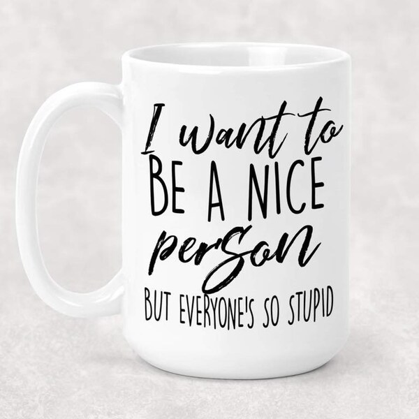 I Want to Be a Nice Person But Everyone is so Stupid Funny Coffee Mug 15oz