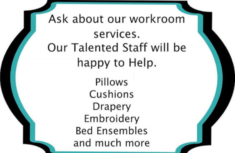 May include: A teal and black sign with the text "Ask about our workroom services. Our Talented Staff will be happy to Help. Pillows, Cushions, Drapery, Embroidery, Bed Ensembles and much more"