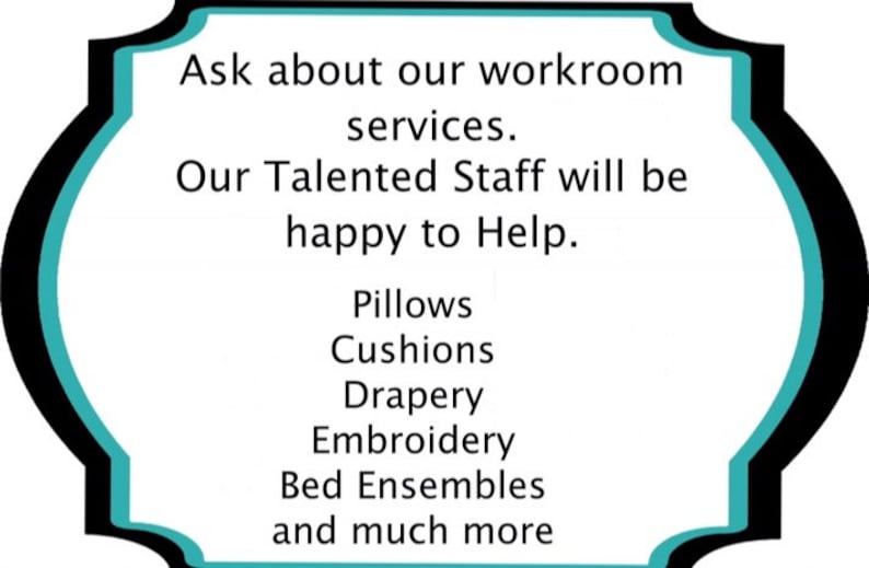 May include: A teal and black sign with a decorative border. The sign reads: "Ask about our workroom services. Our Talented Staff will be happy to Help. Pillows, Cushions, Drapery, Embroidery, Bed Ensembles, and much more."