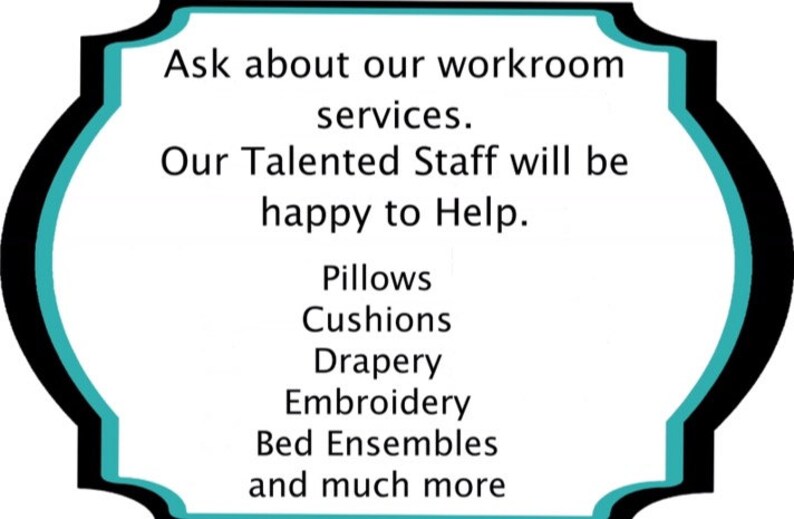 May include: A teal and black sign with the text "Ask about our workroom services. Our Talented Staff will be happy to Help. Pillows, Cushions, Drapery, Embroidery, Bed Ensembles and much more"