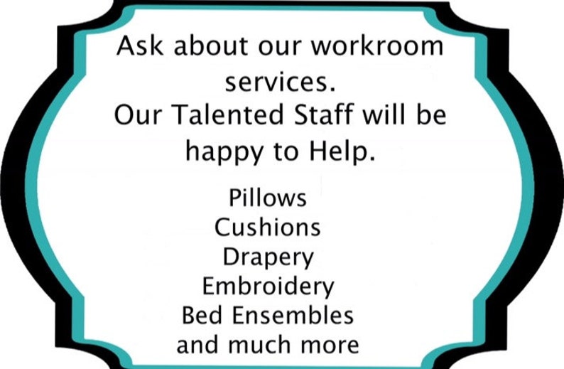 May include: A teal and black sign with the text "Ask about our workroom services. Our Talented Staff will be happy to Help. Pillows, Cushions, Drapery, Embroidery, Bed Ensembles and much more"