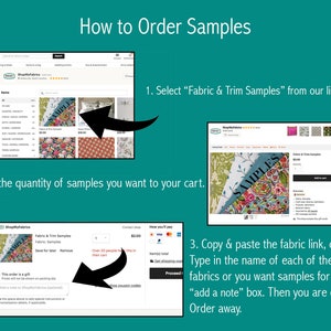 May include: A screenshot of an Etsy shop showing how to order fabric samples. The image shows a step-by-step guide with screenshots of the Etsy shop's website. The text on the image reads: "How to Order Samples", "Select "Fabric & Trim Samples" from our listing", "Add the quantity of samples you want to your cart", "Copy & paste the fabric link, or Type in the name of each of the fabrics or you want samples for in the "add a note" box. Then you are done! Order away."