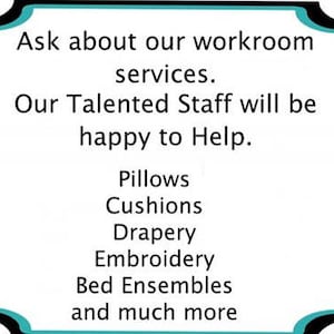 May include: A teal and black sign with the text "Ask about our workroom services. Our Talented Staff will be happy to Help. Pillows, Cushions, Drapery, Embroidery, Bed Ensembles and much more"