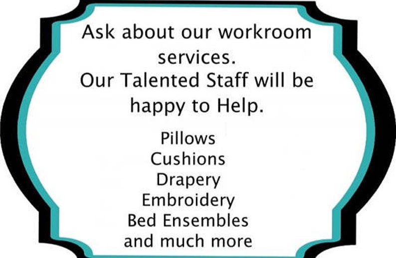 May include: A teal and black sign with the text "Ask about our workroom services. Our Talented Staff will be happy to Help. Pillows, Cushions, Drapery, Embroidery, Bed Ensembles and much more"