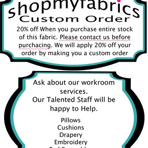 May include: A teal and black sign with the text "shopmyfabrics Custom Order" and "20% off When you purchase entire stock of this fabric. Please contact us before purchasing. We will apply 20% off your order by making you a custom order". The sign also has the text "Ask about our workroom services. Our Talented Staff will be happy to Help. Pillows Cushions Drapery Embroidery Bed Ensembles and much more".
