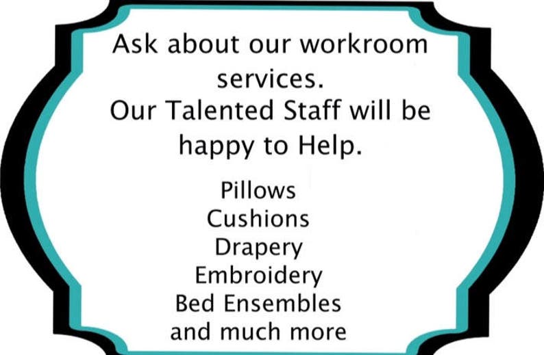 May include: A teal blue sign with black trim and rounded edges. The sign says "Ask about our workroom services. Our Talented Staff will be happy to Help. Pillows, Cushions, Drapery, Embroidery, Bed Ensembles and much more."