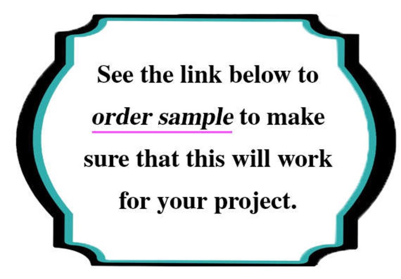 May include: Text in a white rectangle with a black and teal border. The text reads: "See the link below to order sample to make sure that this will work for your project."