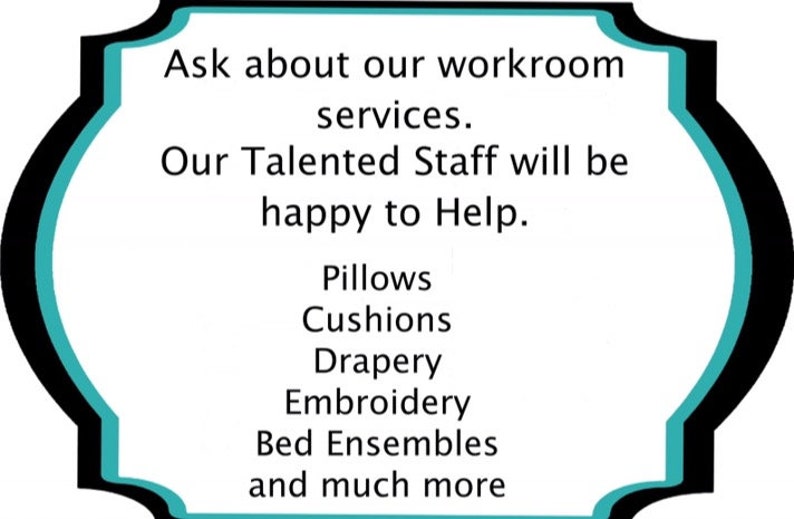 May include: A teal and black sign with a decorative border. The sign reads: "Ask about our workroom services. Our Talented Staff will be happy to Help. Pillows, Cushions, Drapery, Embroidery, Bed Ensembles, and much more."