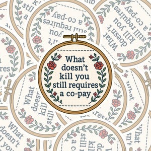 May include: A collection of stickers featuring a design resembling a cross-stitch embroidery hoop. The central sticker reads "What doesn't kill you still requires a co-pay" in black text, surrounded by red roses and green leaves.