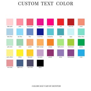 May include: A chart showing a variety of colors with their names, including light pink, pink, deep pink, magenta, neon pink, red, rose red, coral, baby blue, sky blue, blue, royal blue, turquoise, teal, aqua, tiffany blue, pale mint, mint, peach, light orange, orange, light green, chartreuse, green, pale yellow, yellow, mustard, lavender, purple, plum, dark purple, cyan, rose pink, light navy, navy blue, and black. The text "CUSTOM TEXT COLOR" is at the top of the chart and the text "COLORS MAY VARY BY MONITOR" is at the bottom of the chart.