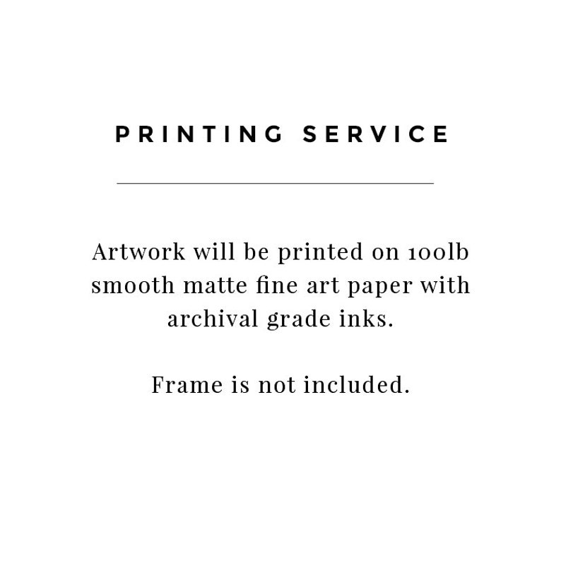May include: Text that reads "PRINTING SERVICE" followed by a line and the text "Artwork will be printed on 100lb smooth matte fine art paper with archival grade inks. Frame is not included."