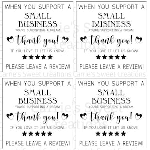 May include: Four black and white signs with the text "When you support a small business you're supporting a dream. Thank you! If you love it let us know! Please leave a review!" Carrie's Sweet Creations.
