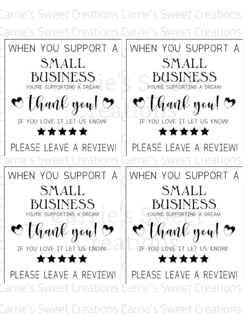 May include: Four black and white signs with the text "When you support a small business you're supporting a dream. Thank you! If you love it let us know! Please leave a review!" Carrie's Sweet Creations.