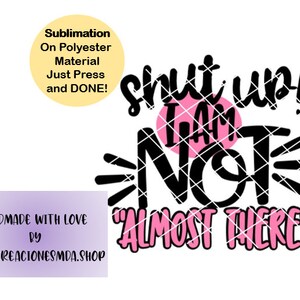 May include: A pink and black sublimation design with the text "Shut up! I am not almost there".