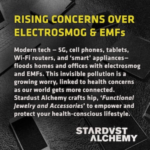 May include: Black and white image with text that reads "RISING CONCERNS OVER ELECTROSMOG & EMFS". The text is in yellow and is centered on a black background. The text continues with "Modern tech - 5G, cell phones, tablets, Wi-Fi routers, and 'smart' appliances - floods homes and offices with electrosmog and EMFs. This invisible pollution is a growing worry, linked to health concerns as our world gets more connected. Stardust Alchemy crafts hip, 'Functional Jewelry and Accessories' to empower and protect your health-conscious lifestyle. STARDVST ALCHEMY".