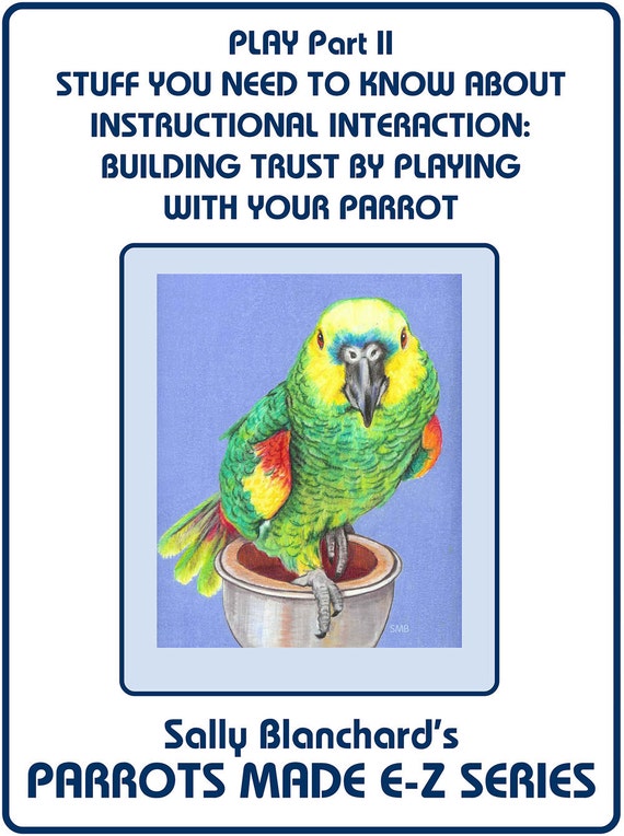 Build Your Parrot's Trust through Instructional Interaction and Play .pdf - Sally Blanchard's Stuff You Need to Know About Parrot Play II