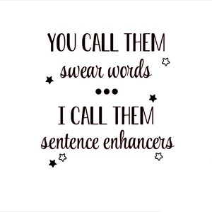 May include: Black and white typography quote with stars. The quote reads "You call them swear words... I call them sentence enhancers."