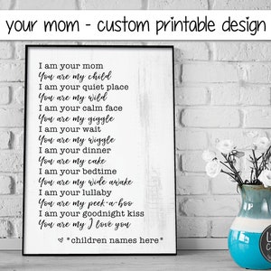 I am your mom / mother you are my child home / nursery decor quote gift for mom / baby Printable wall art personalize with name image 1