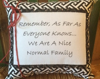Family Pillow~Remember As Far As Everyone Knows We Are A Nice Normal Family~ Decorative Pillow~ Family Quote Saying~Handmade~Novelty