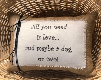 Dog Quote Pillow~ All you need is love...and maybe a dog or two~ Dog sayings~Dog mom pillow~ Pet owner gifts~ Dog pillow~ New pet gifts