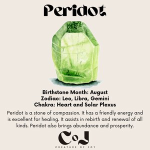 May include: A green peridot gemstone with a watercolor effect. The text "Peridot" is at the top of the image. The text "Birthstone Month: August, Zodiac: Leo, Libra, Gemini, Chakra: Heart and Solar Plexus" is below the gemstone. The text "Peridot is a stone of compassion. It has a friendly energy and is excellent for healing. It assists in rebirth and renewal of all kinds. Peridot also brings abundance and prosperity." is below the text. The text "COJ CREATURE OF JOY" is at the bottom of the image.