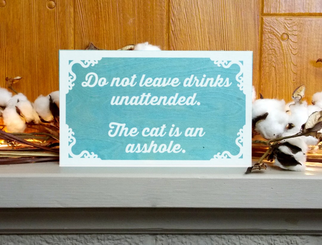 Do Not Leave Drinks Unattended. the Cat is an Asshole Wooden Sign Etsy