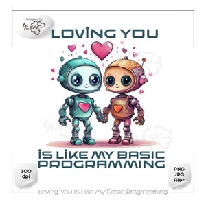 May include: A digital illustration of two robots holding hands. The robots are blue and pink with large eyes and hearts on their chests. The text "Loving You Is Like My Basic Programming" is below the robots.