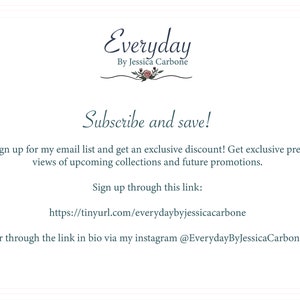 Puede incluir: Gr&aacute;fico de texto con las palabras "Everyday by Jessica Carbone" y un dise&ntilde;o floral. El texto debajo dice "Subscribe and save! Sign up for my email list and get an exclusive discount! Get exclusive previews of upcoming collections and future promotions. Sign up through this link: https://tinyurl.com/everydaybyjessicacarbone Or through the link in bio via my instagram @EverydayByJessicaCarbone"