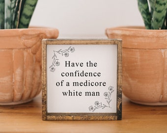 Have the Confidence of a Mediocre White Man Funny Wall Art | Feminist wall art | feminist decor