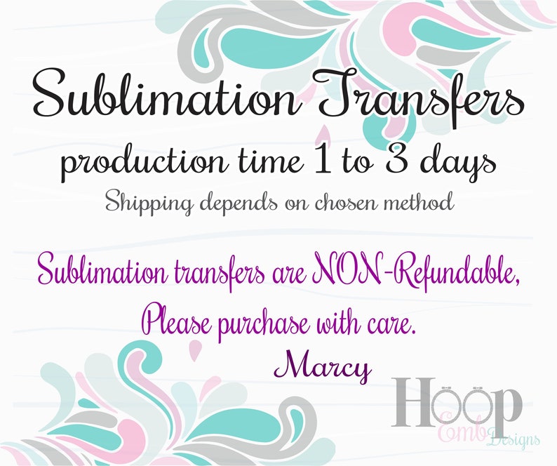 May include: A graphic with a floral design in shades of pink, grey, and teal. The text reads "Sublimation Transfers", "production time 1 to 3 days", "Shipping depends on chosen method", "Sublimation transfers are NON-Refundable, Please purchase with care.", "Marcy", and "Hoop Comb Designs".