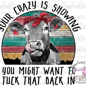 May include: A black and white cow with a red bandana is shown in a vintage style graphic with the text "Your crazy is showing you might want to tuck that back in".