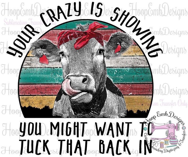 May include: A black and white cow with a red bandana is shown in a vintage style graphic with the text "Your crazy is showing you might want to tuck that back in".