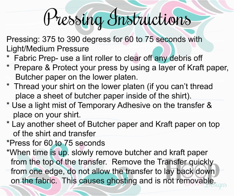 May include: Pressing instructions for a heat transfer design. The instructions include using a lint roller, butcher paper, kraft paper, and temporary adhesive. The instructions also recommend pressing for 60 to 75 seconds at 375 to 390 degrees Fahrenheit with light to medium pressure.