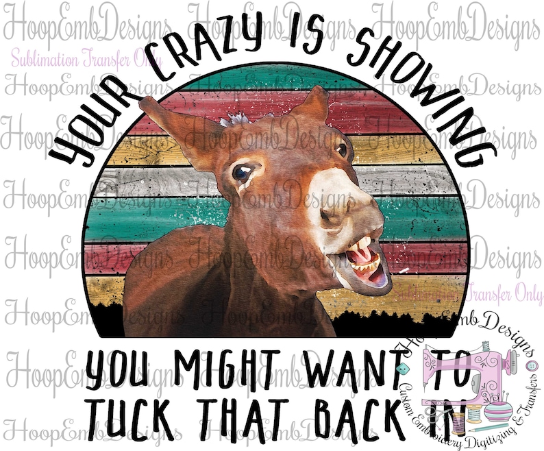 May include: A vintage-style graphic with a donkey's head peeking out from behind a red, white, and blue striped circle. The text "YOUR CRAZY IS SHOWING YOU MIGHT WANT TO TUCK THAT BACK IN" is written around the circle.