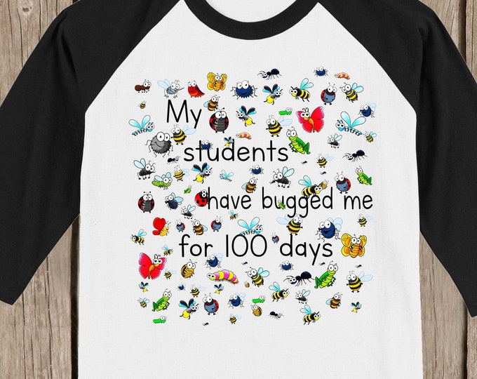 TEACHER 100th Day of School Raglan T Shirt - My students have bugged me for 100 days - with 100 bugs - Celebrate 100 days of school!!