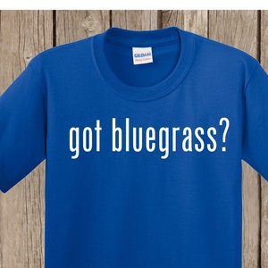 Bluegrass T shirt - got bluegrass? - any shirt color - any print color - many sizes available