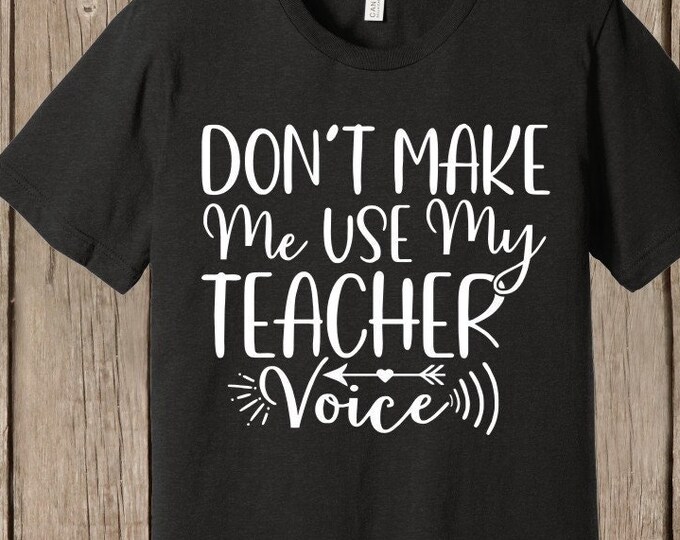 School Teacher T shirt - Don't Make Me Use My Teacher Voice - Bella+CANVAS T shirt - front print white print - several colors and sizes