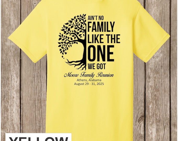 Moore Family Reunion T Shirt- YELLOW shirt - Ain't No Family Like the One We Got - please order 4 weeks before needed