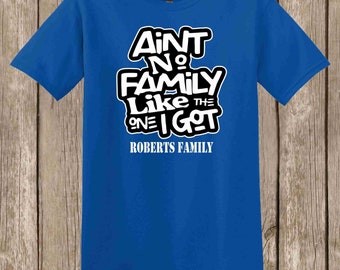 Family Reunion Ain't No Family Like the One I Got T shirt - several colors and sizes available - bulk discount also available - Can add name