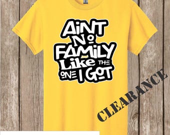 Clearance- Ain't No Family Like the One We Got - no other words added - Gildan daisy yellow -quick ship -see other listings for more options