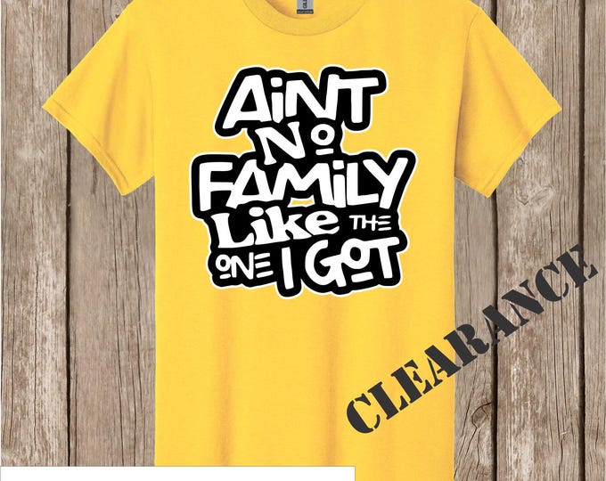 Clearance- Ain't No Family Like the One We Got - no other words added - Gildan daisy yellow -quick ship -see other listings for more options