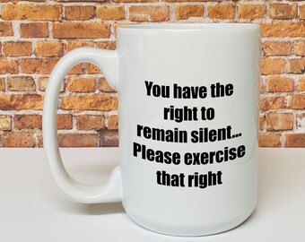 Funny Coffee Mug, Police mug - Miranda rights mug for men or women - You have the right to remain silent, please exercise that right