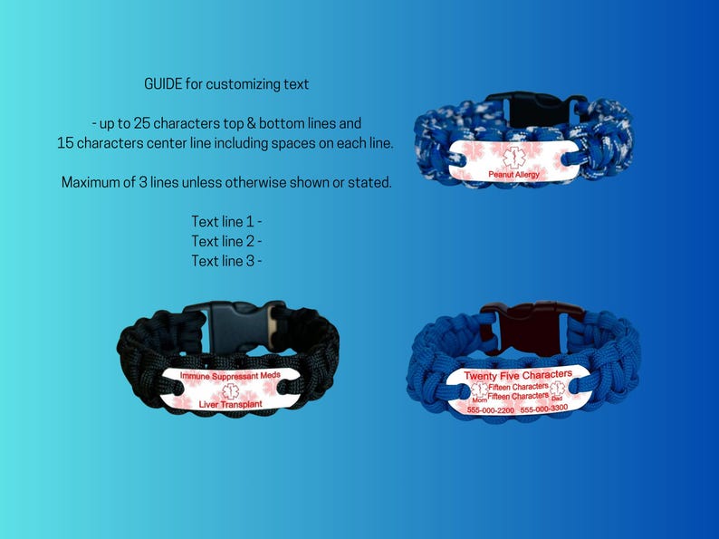 May include: Three paracord bracelets with black plastic buckles and white metal identification plates. The plates feature red medical symbols and customizable text. Text includes: GUIDE for customizing text, Peanut Allergy, Immune Suppressant Meds, Liver Transplant, Twenty Five Characters, Fifteen Characters, Mom, Dad, 555-000-2200, 555-000-3300.