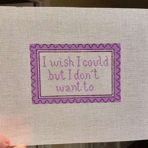Hand painted needlepoint canvas - "I wish I could but I don't want to"