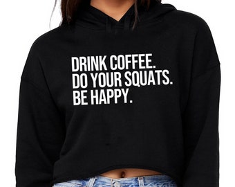 Drink Coffee Do Your Squats Be Happy | Cropped Hoodie | Women's Workout Top | Gym Hoodie | Lifting Hoodie | Coffee Hoodie