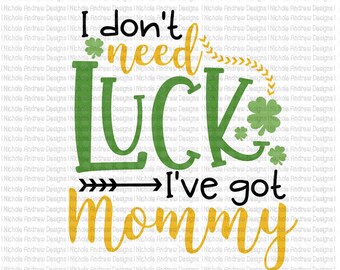 I dont need luck Ive got Mommy SVG, St Patricks day SVG, St Paddy's SVG