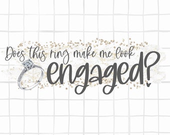 Does This Ring Make Me Look Engaged - Wedding PNG - Instant Download - Printable Transfer - Sublimation Design
