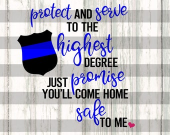 Police SVG - Protect and serve to the highest degree, just promise you'll come home safe to me - back the blue svg - thin blue line svg