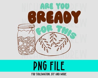 Are You Bready For This, Sourdough, PNG File, Instant Download, Sublimation Design